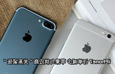 iPhone7订单同比iPhone6s减少15% 苹果与供应商关系紧张利好国产手机